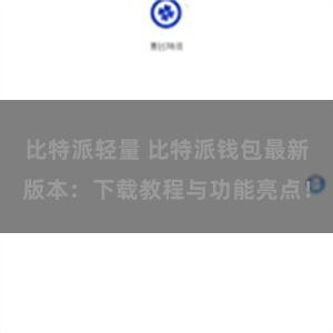 比特派轻量 比特派钱包最新版本：下载教程与功能亮点！