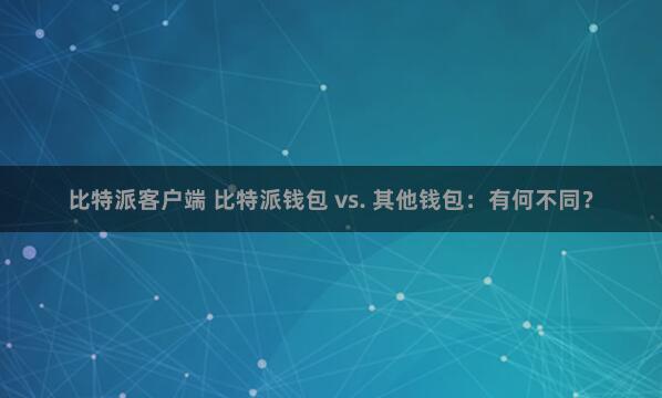 比特派客户端 比特派钱包 vs. 其他钱包：有何不同？