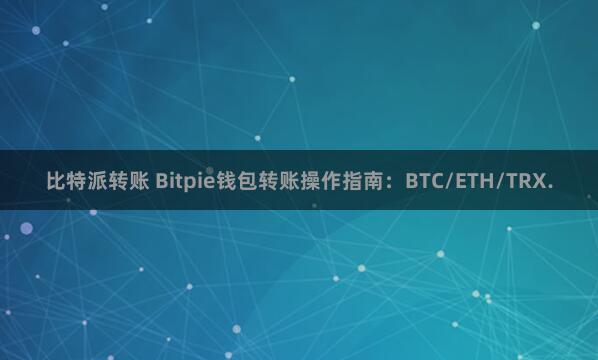 比特派转账 Bitpie钱包转账操作指南：BTC/ETH/TRX.