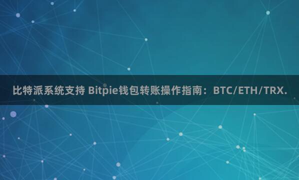 比特派系统支持 Bitpie钱包转账操作指南：BTC/ETH/TRX.