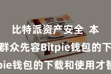 比特派资产安全  本文将给群众先容Bitpie钱包的下载和使用才智