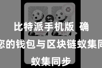 比特派手机版  确保您的钱包与区块链蚁集同步