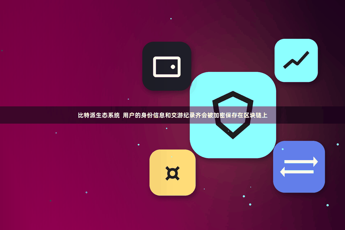 比特派生态系统  用户的身份信息和交游纪录齐会被加密保存在区块链上
